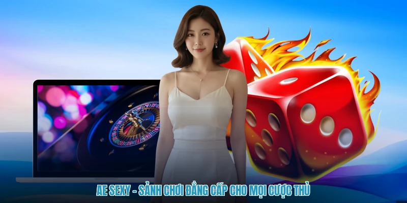 Ae Sexy - Sảnh Chơi Đẳng Cấp Cho Mọi Cược Thủ