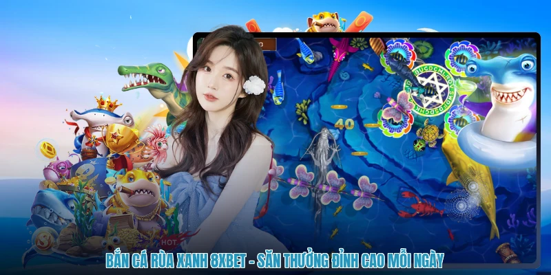 Bắn Cá Rùa Xanh 8XBET - Săn Thưởng Đỉnh Cao Mỗi Ngày