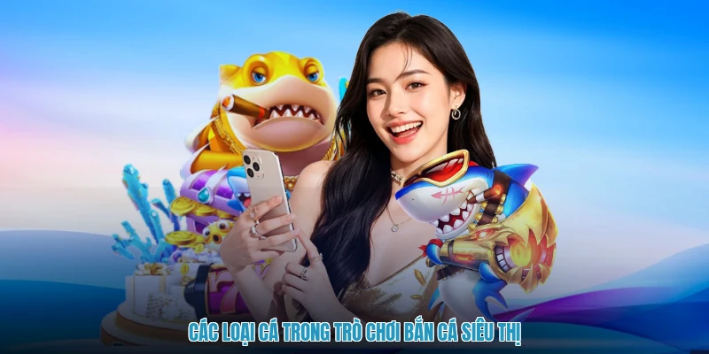 Các loại cá trong trò chơi bắn cá siêu thị