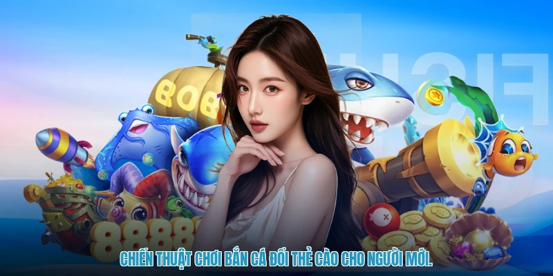 Chiến thuật chơi bắn cá đổi thẻ cào cho người mới.