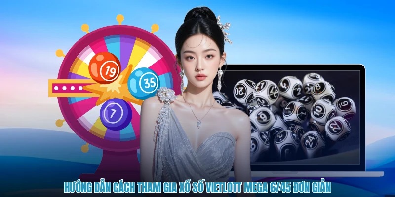 Hướng dẫn cách tham gia xổ số Vietlott Mega 6/45 đơn giản
