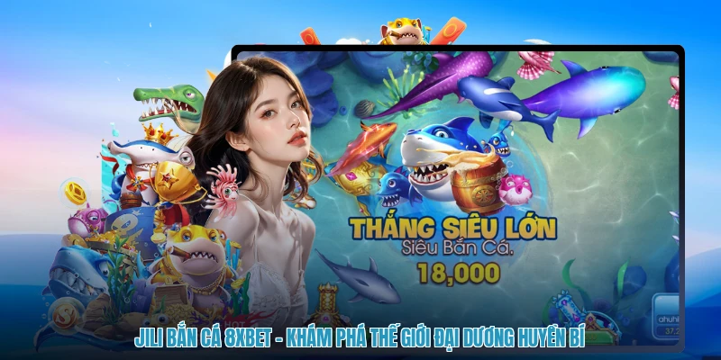 Jili Bắn Cá 8XBET - Khám Phá Thế Giới Đại Dương Huyền Bí