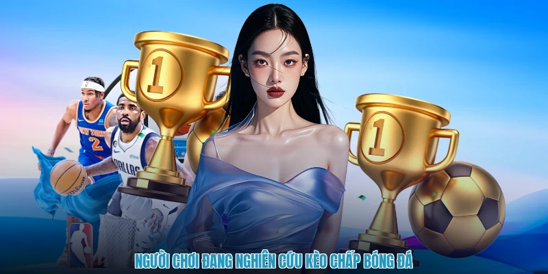 Người chơi đang nghiên cứu kèo chấp bóng đá
