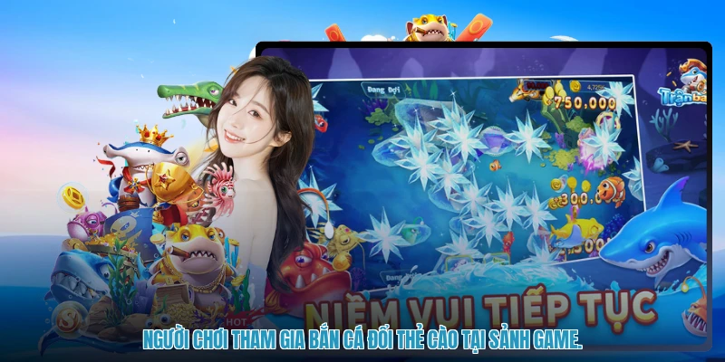 Người chơi tham gia bắn cá đổi thẻ cào tại sảnh game.