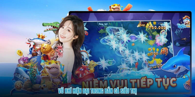Vũ khí hiện đại trong bắn cá siêu thị
